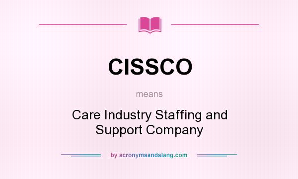 What does CISSCO mean? It stands for Care Industry Staffing and Support Company