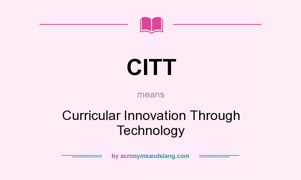What does CITT mean? It stands for Curricular Innovation Through Technology