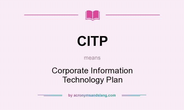 What does CITP mean? It stands for Corporate Information Technology Plan