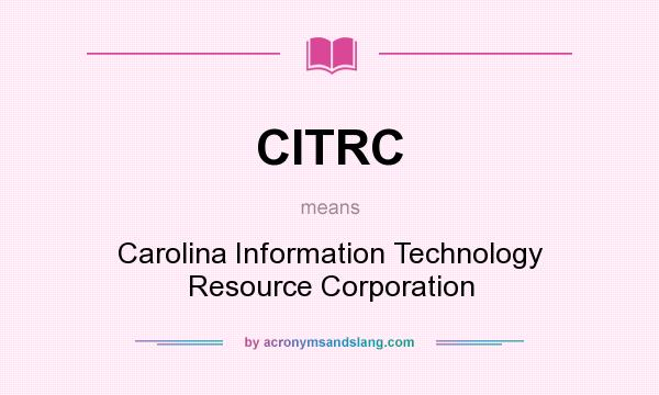 What does CITRC mean? It stands for Carolina Information Technology Resource Corporation