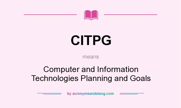 What does CITPG mean? It stands for Computer and Information Technologies Planning and Goals