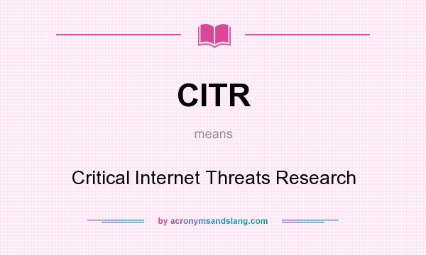 What does CITR mean? It stands for Critical Internet Threats Research