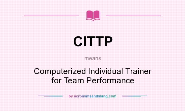 What does CITTP mean? It stands for Computerized Individual Trainer for Team Performance
