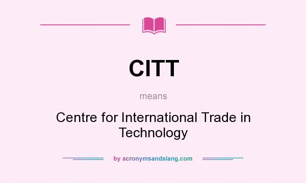 What does CITT mean? It stands for Centre for International Trade in Technology