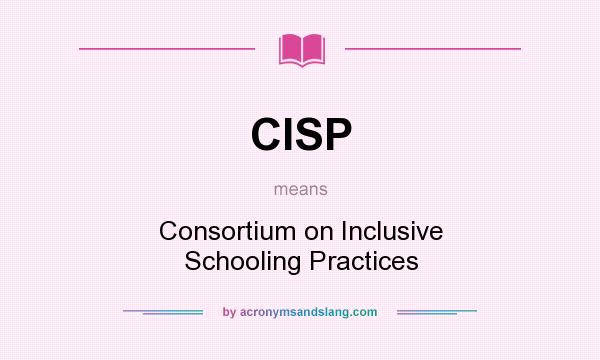 What does CISP mean? It stands for Consortium on Inclusive Schooling Practices
