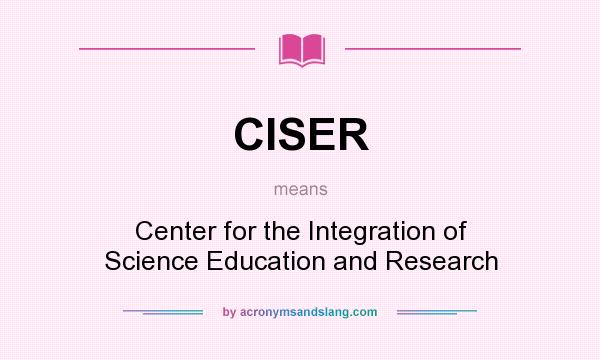 What does CISER mean? It stands for Center for the Integration of Science Education and Research