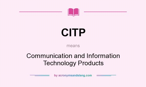 What does CITP mean? It stands for Communication and Information Technology Products