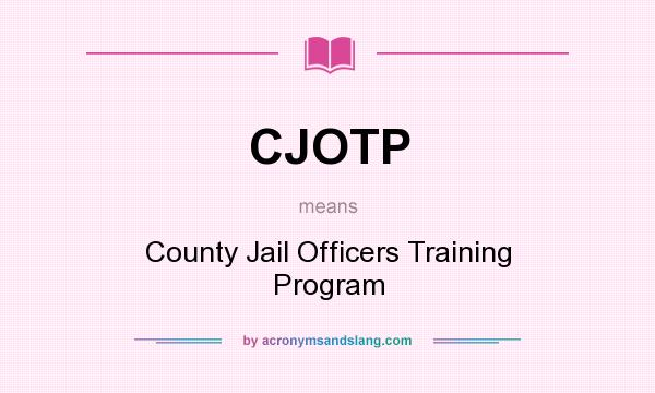 What does CJOTP mean? It stands for County Jail Officers Training Program