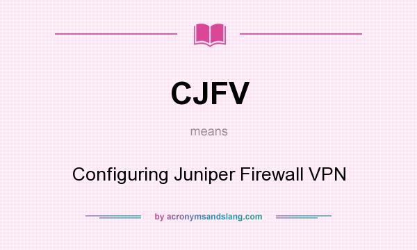 What does CJFV mean? It stands for Configuring Juniper Firewall VPN