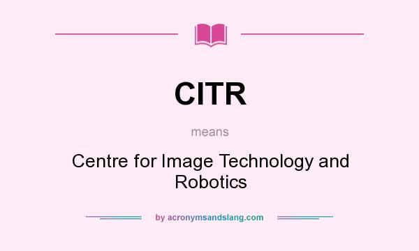 What does CITR mean? It stands for Centre for Image Technology and Robotics