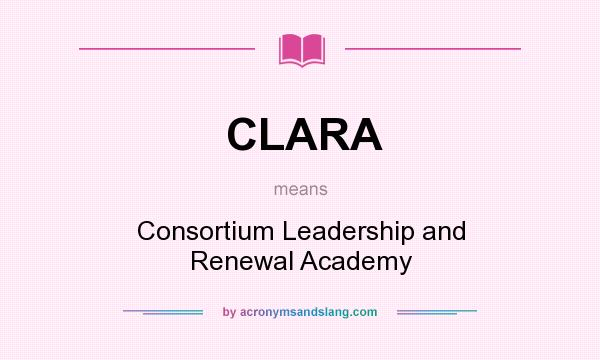 What does CLARA mean? It stands for Consortium Leadership and Renewal Academy