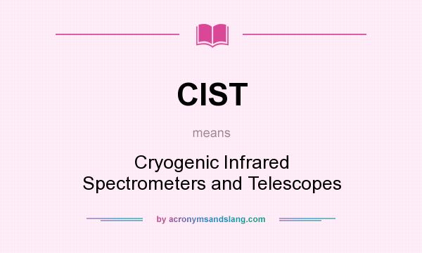 What does CIST mean? It stands for Cryogenic Infrared Spectrometers and Telescopes