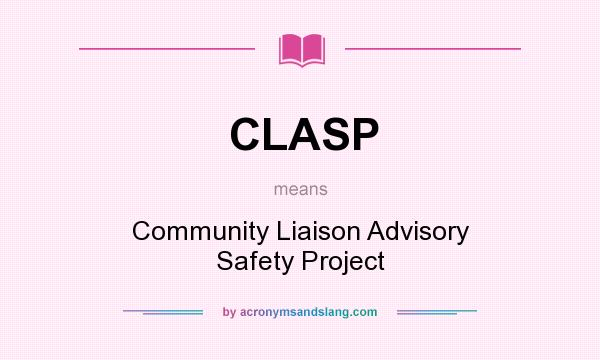 What does CLASP mean? It stands for Community Liaison Advisory Safety Project