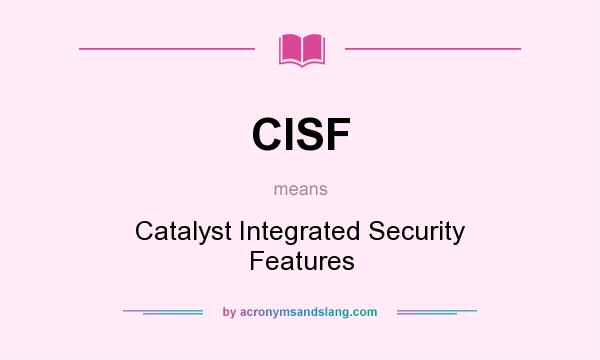 What does CISF mean? It stands for Catalyst Integrated Security Features