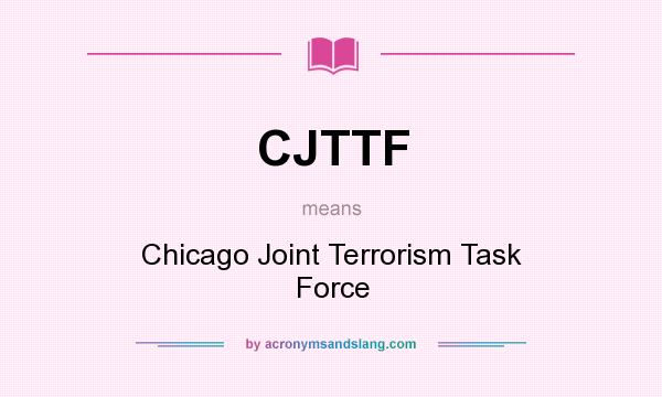 What does CJTTF mean? It stands for Chicago Joint Terrorism Task Force