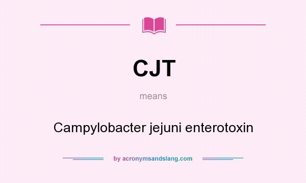 What does CJT mean? It stands for Campylobacter jejuni enterotoxin