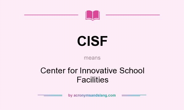 What does CISF mean? It stands for Center for Innovative School Facilities