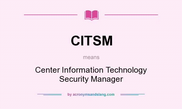 What does CITSM mean? It stands for Center Information Technology Security Manager