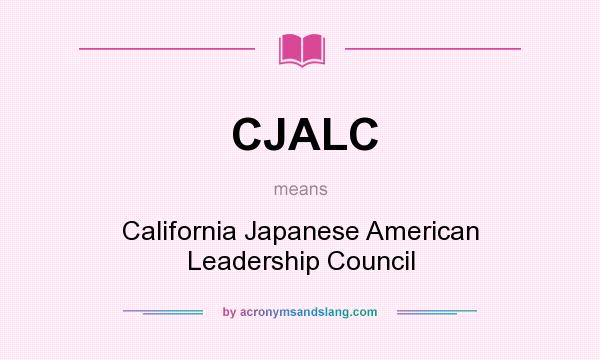 What does CJALC mean? It stands for California Japanese American Leadership Council