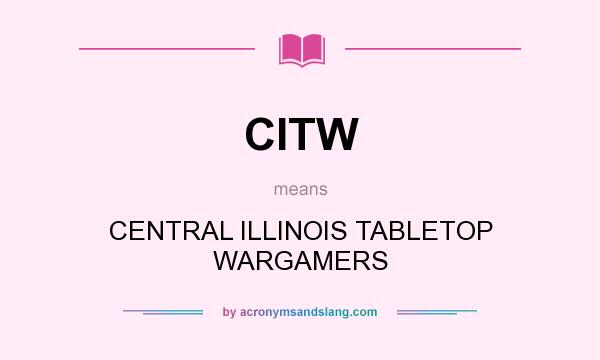 What does CITW mean? It stands for CENTRAL ILLINOIS TABLETOP WARGAMERS