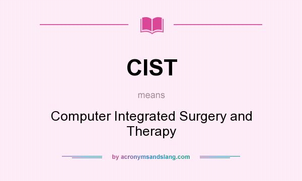 What does CIST mean? It stands for Computer Integrated Surgery and Therapy