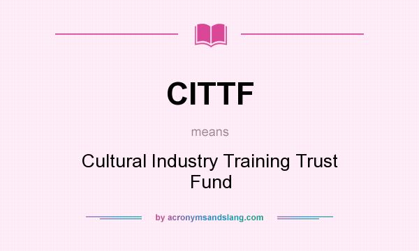 What does CITTF mean? It stands for Cultural Industry Training Trust Fund