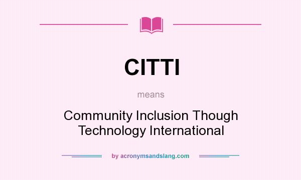 What does CITTI mean? It stands for Community Inclusion Though Technology International