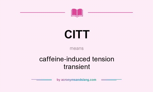What does CITT mean? It stands for caffeine-induced tension transient