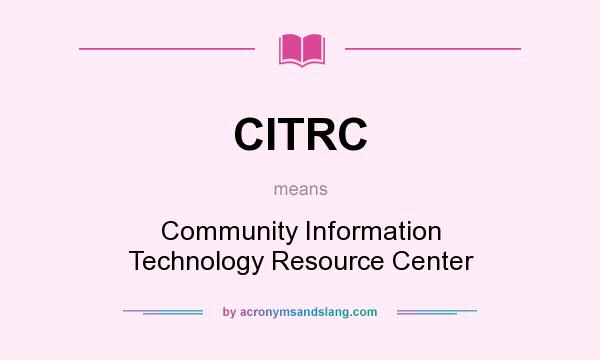 What does CITRC mean? It stands for Community Information Technology Resource Center