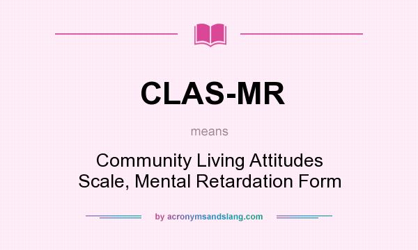 What does CLAS-MR mean? It stands for Community Living Attitudes Scale, Mental Retardation Form