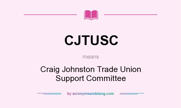 What does CJTUSC mean? It stands for Craig Johnston Trade Union Support Committee