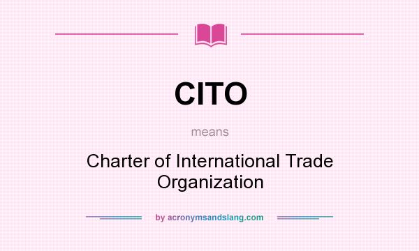 What does CITO mean? It stands for Charter of International Trade Organization