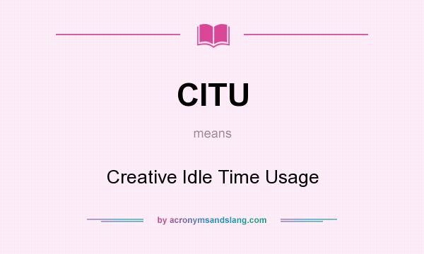 What does CITU mean? It stands for Creative Idle Time Usage