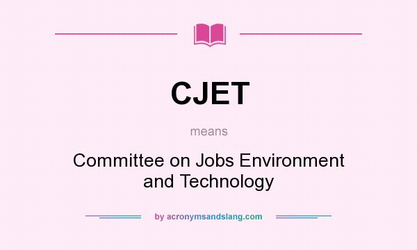 What does CJET mean? It stands for Committee on Jobs Environment and Technology