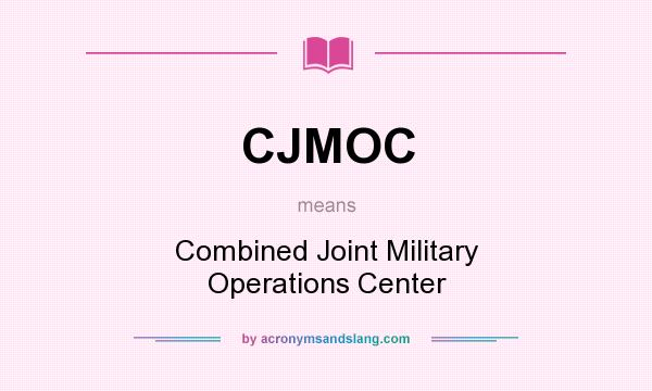 What does CJMOC mean? It stands for Combined Joint Military Operations Center