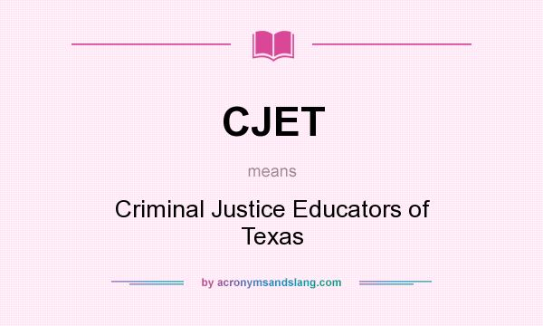 What does CJET mean? It stands for Criminal Justice Educators of Texas