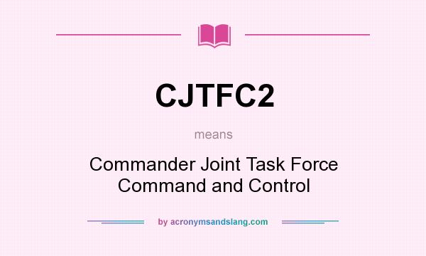 What does CJTFC2 mean? It stands for Commander Joint Task Force Command and Control