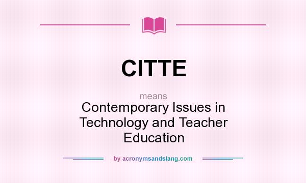 What does CITTE mean? It stands for Contemporary Issues in Technology and Teacher Education