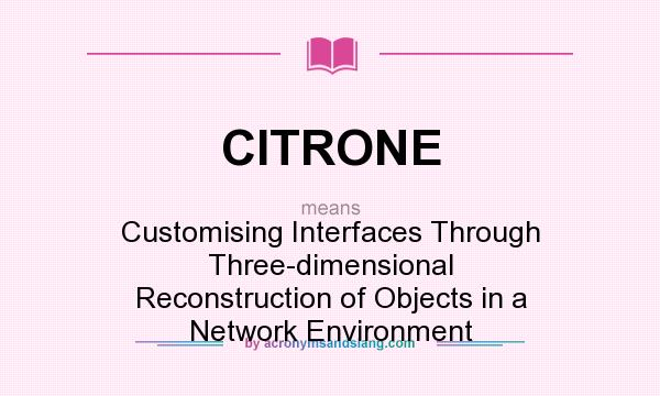 What does CITRONE mean? It stands for Customising Interfaces Through Three-dimensional Reconstruction of Objects in a Network Environment
