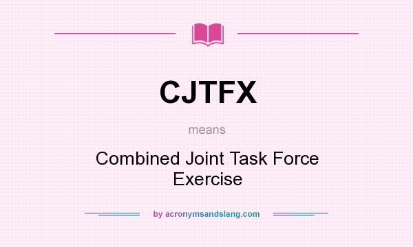 What does CJTFX mean? It stands for Combined Joint Task Force Exercise