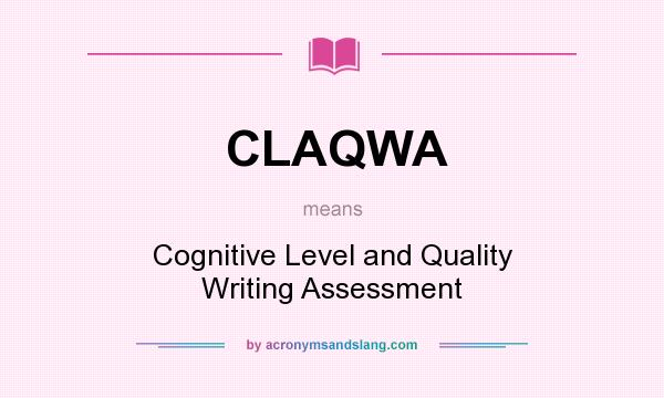 What does CLAQWA mean? It stands for Cognitive Level and Quality Writing Assessment