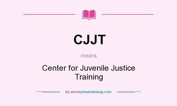 What does CJJT mean? It stands for Center for Juvenile Justice Training