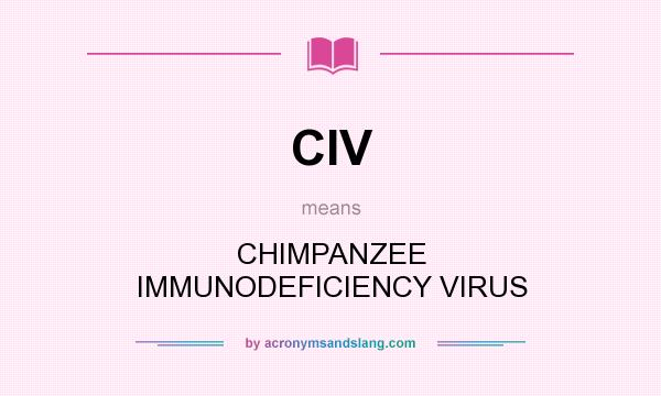 What does CIV mean? It stands for CHIMPANZEE IMMUNODEFICIENCY VIRUS