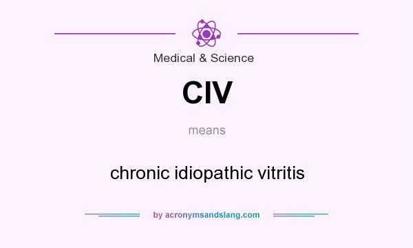 What does CIV mean? It stands for chronic idiopathic vitritis