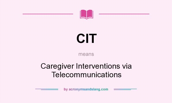 What does CIT mean? It stands for Caregiver Interventions via Telecommunications