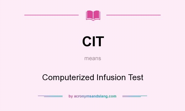 What does CIT mean? It stands for Computerized Infusion Test