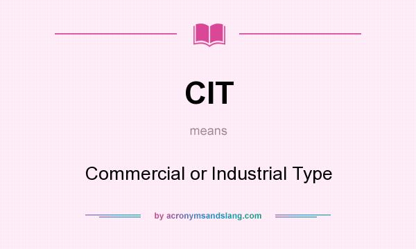 What does CIT mean? It stands for Commercial or Industrial Type