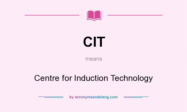 What does CIT mean? It stands for Centre for Induction Technology