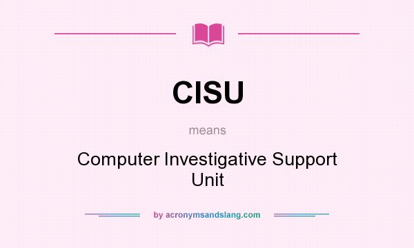 What does CISU mean? It stands for Computer Investigative Support Unit