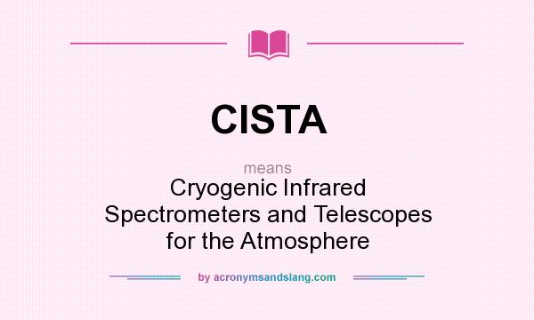 What does CISTA mean? It stands for Cryogenic Infrared Spectrometers and Telescopes for the Atmosphere